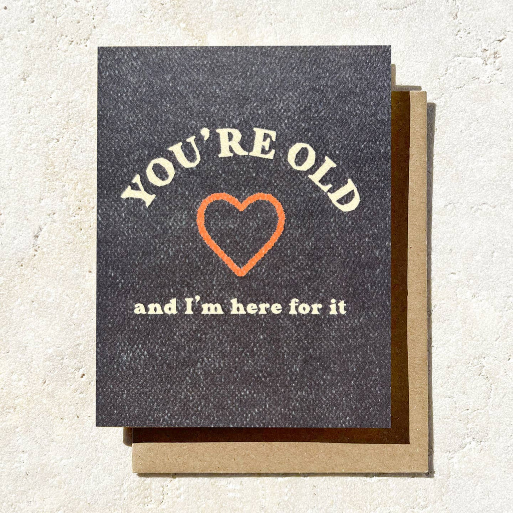 You're Old & I'm Here For It Card